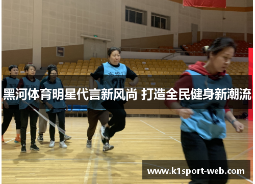 黑河体育明星代言新风尚 打造全民健身新潮流