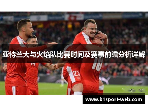亚特兰大与火焰队比赛时间及赛事前瞻分析详解