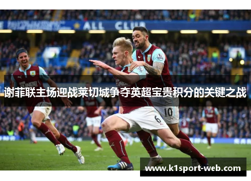 谢菲联主场迎战莱切城争夺英超宝贵积分的关键之战